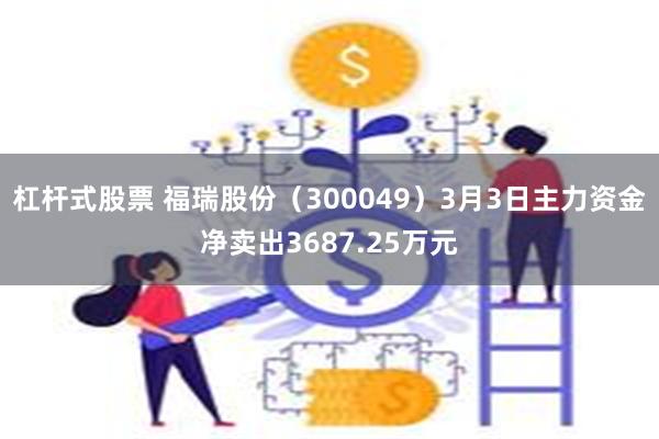杠杆式股票 福瑞股份（300049）3月3日主力资金净卖出3687.25万元