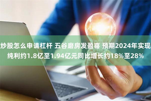 炒股怎么申请杠杆 五谷磨房发盈喜 预期2024年实现纯利约1.8亿至1.94亿元同比增长约18%至28%