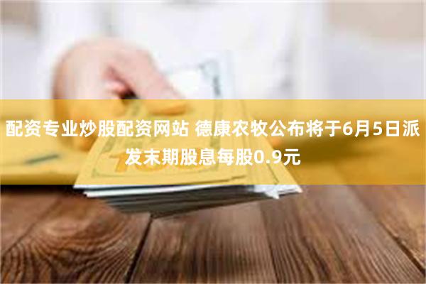 配资专业炒股配资网站 德康农牧公布将于6月5日派发末期股息每股0.9元