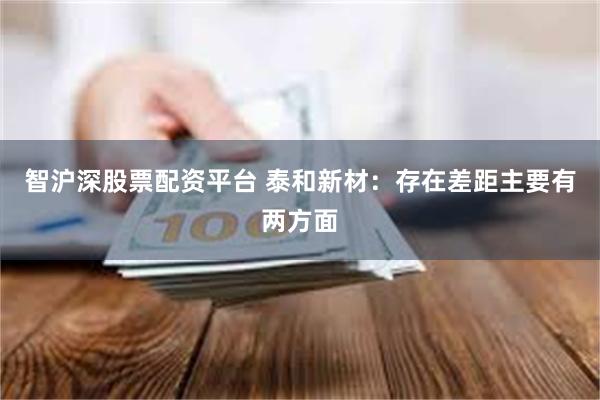 智沪深股票配资平台 泰和新材：存在差距主要有两方面