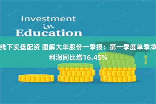 线下实盘配资 图解大华股份一季报：第一季度单季净利润同比增16.45%