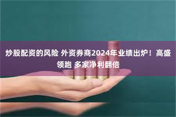 炒股配资的风险 外资券商2024年业绩出炉！高盛领跑 多家净利翻倍