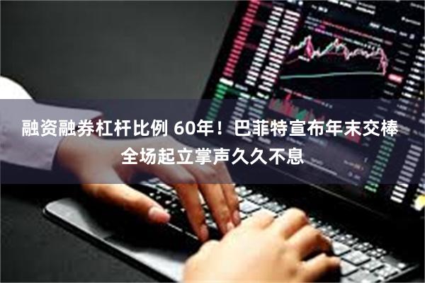 融资融券杠杆比例 60年！巴菲特宣布年末交棒 全场起立掌声久久不息