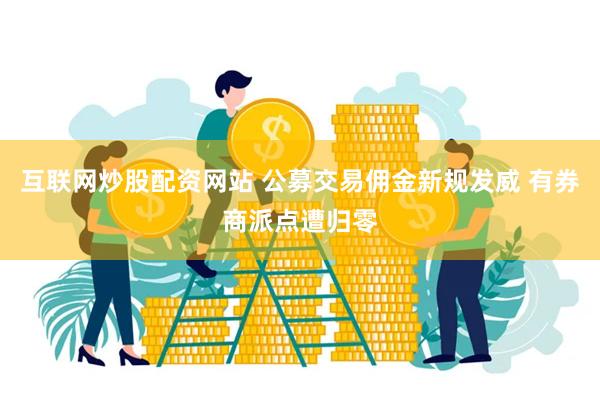 互联网炒股配资网站 公募交易佣金新规发威 有券商派点遭归零