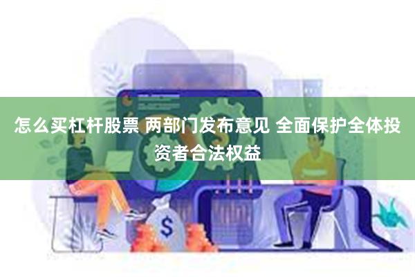 怎么买杠杆股票 两部门发布意见 全面保护全体投资者合法权益
