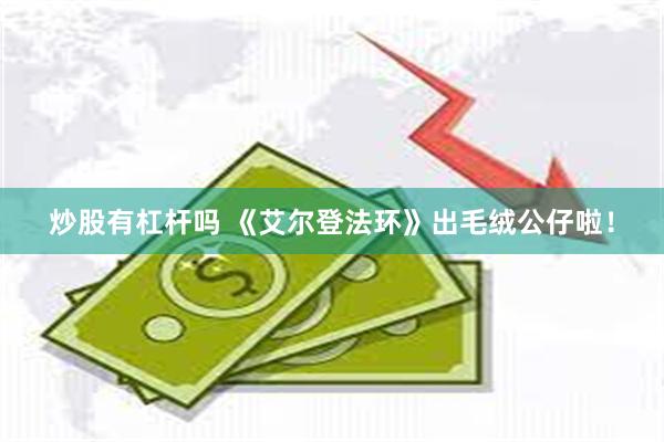 炒股有杠杆吗 《艾尔登法环》出毛绒公仔啦！