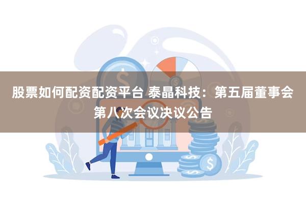 股票如何配资配资平台 泰晶科技：第五届董事会第八次会议决议公告