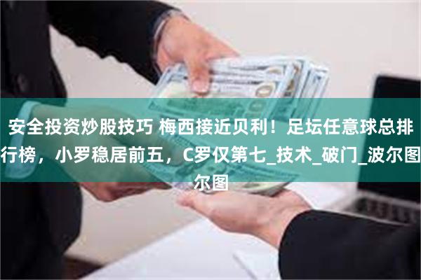 安全投资炒股技巧 梅西接近贝利！足坛任意球总排行榜，小罗稳居前五，C罗仅第七_技术_破门_波尔图