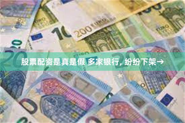 股票配资是真是假 多家银行, 纷纷下架→