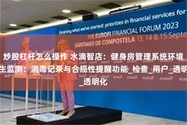 炒股杠杆怎么操作 水滴智店：健身房管理系统环境卫生监测：消毒记录与合规性提醒功能_检查_用户_透明化