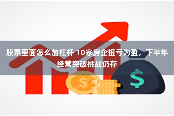 股票里面怎么加杠杆 10家房企扭亏为盈，下半年经营突破挑战仍存