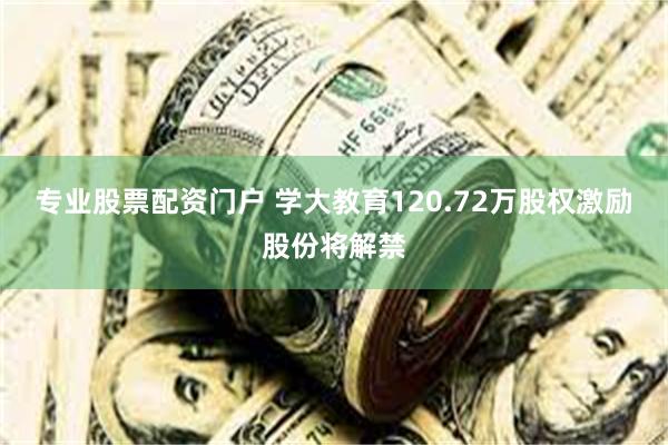 专业股票配资门户 学大教育120.72万股权激励股份将解禁