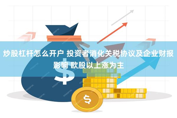 炒股杠杆怎么开户 投资者消化关税协议及企业财报影响 欧股以上涨为主