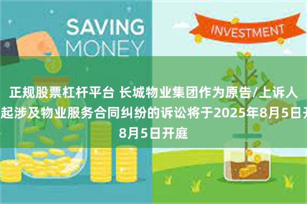 正规股票杠杆平台 长城物业集团作为原告/上诉人的1起涉及物业服务合同纠纷的诉讼将于2025年8月5日开庭