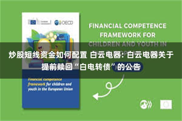 炒股短线资金如何配置 白云电器: 白云电器关于提前赎回“白电转债”的公告
