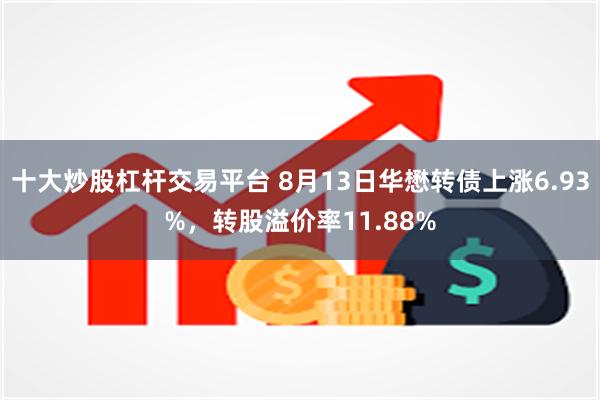十大炒股杠杆交易平台 8月13日华懋转债上涨6.93%，转股溢价率11.88%
