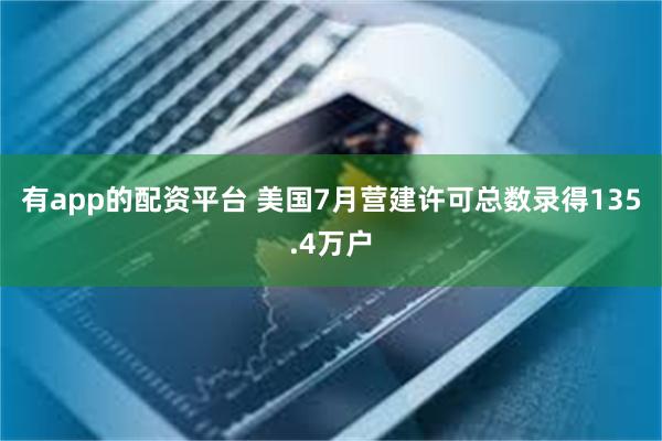 有app的配资平台 美国7月营建许可总数录得135.4万户