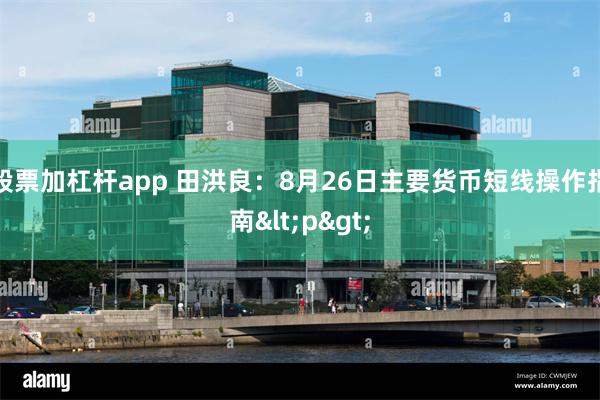 股票加杠杆app 田洪良:8月26日主要货币短线操作指南<p>